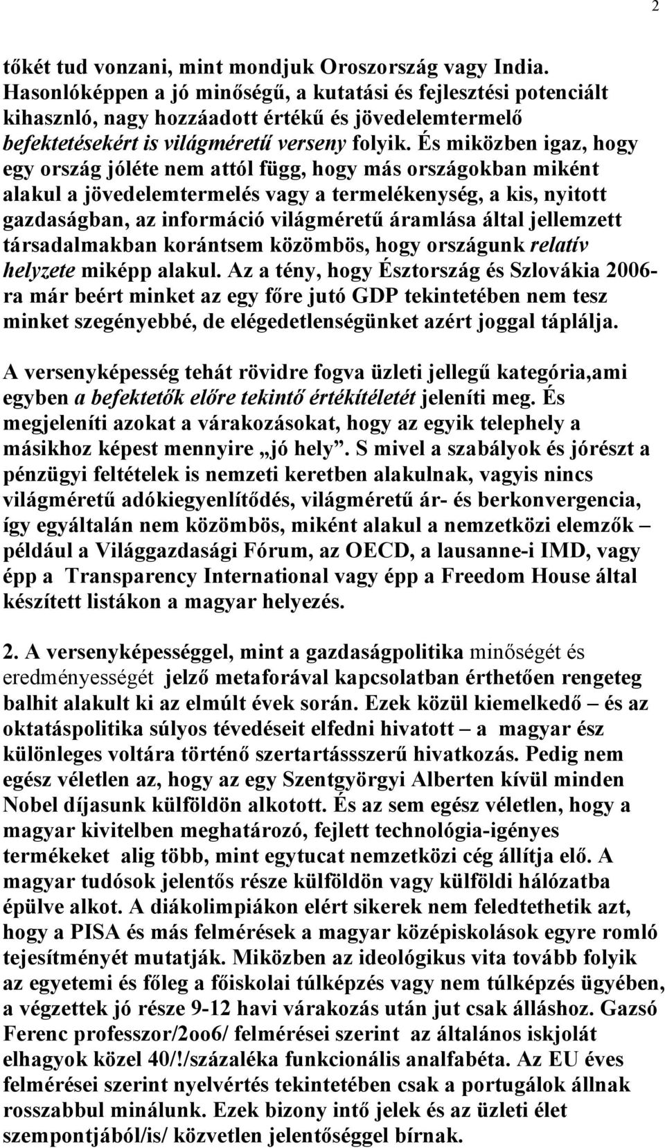 És miközben igaz, hogy egy ország jóléte nem attól függ, hogy más országokban miként alakul a jövedelemtermelés vagy a termelékenység, a kis, nyitott gazdaságban, az információ világméretű áramlása