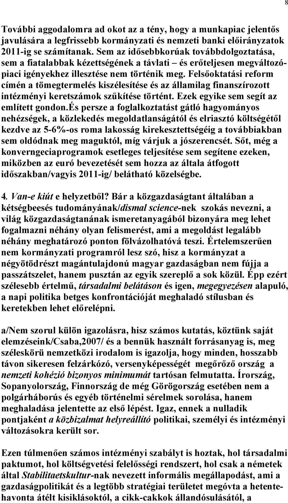 Felsőoktatási reform címén a tömegtermelés kiszélesítése és az államilag finanszírozott intézményi keretszámok szűkítése történt. Ezek egyike sem segít az említett gondon.