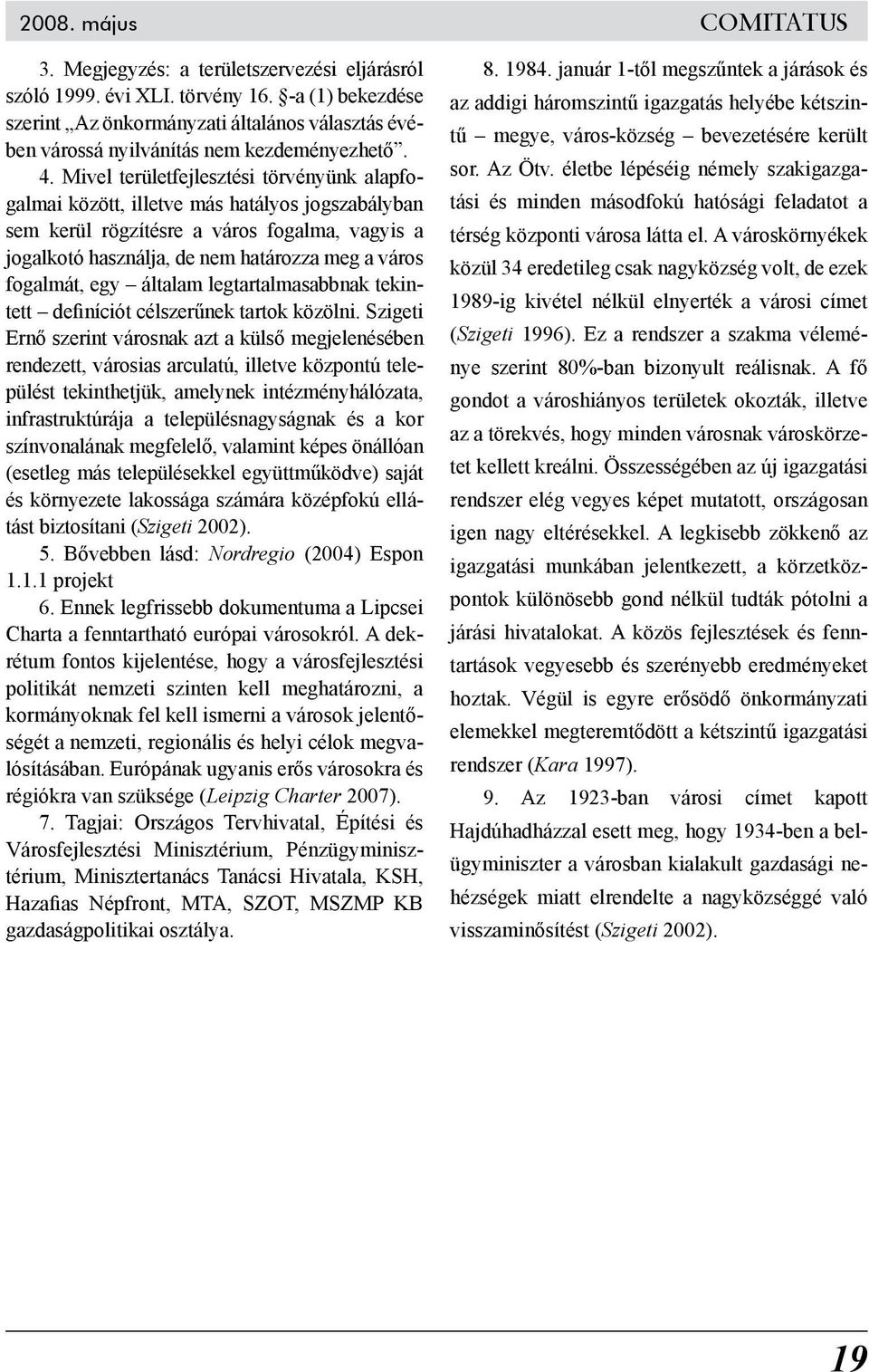 Mivel területfejlesztési törvényünk alapfogalmai között, illetve más hatályos jogszabályban sem kerül rögzítésre a város fogalma, vagyis a jogalkotó használja, de nem határozza meg a város fogalmát,