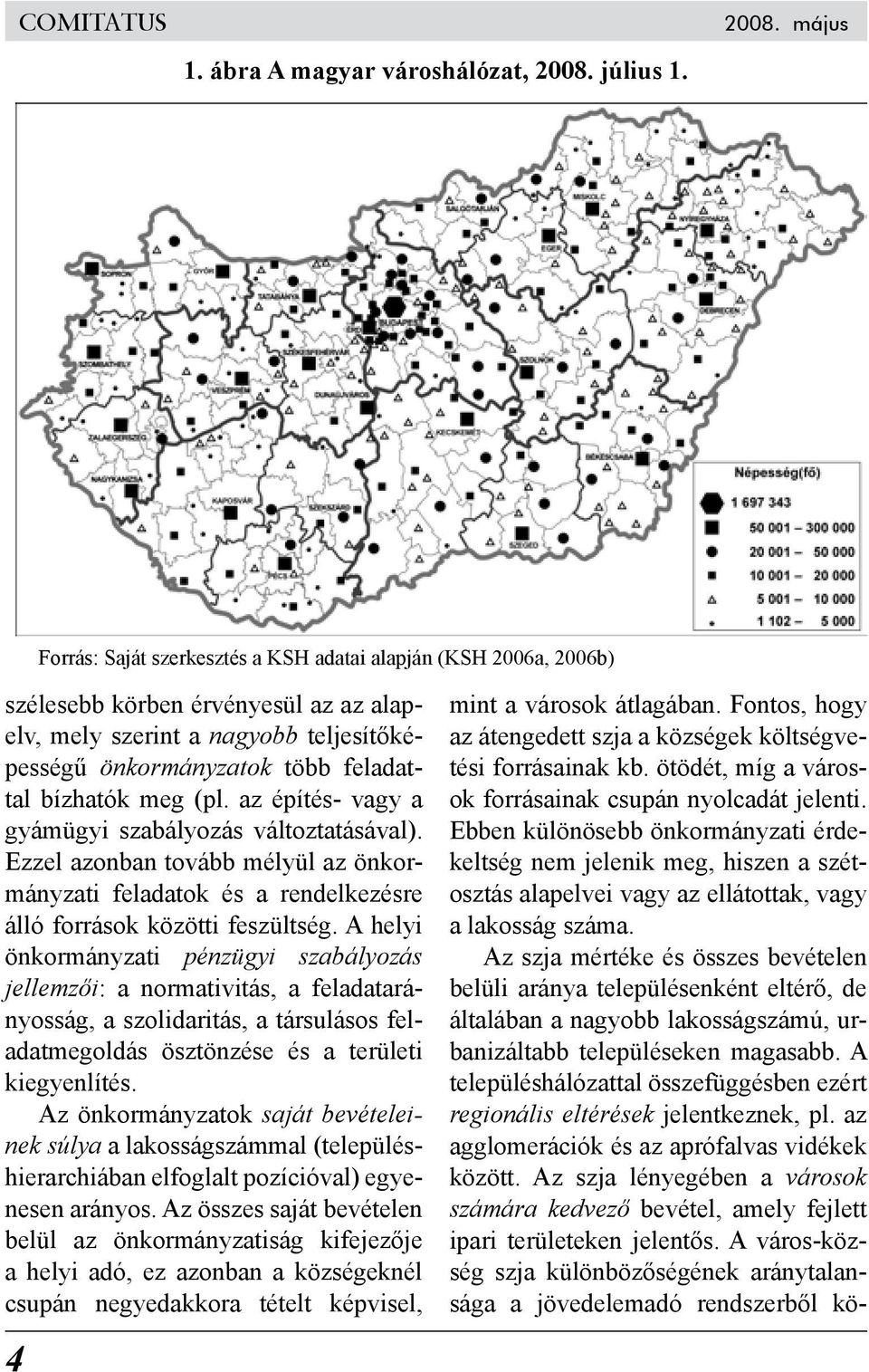 az építés- vagy a gyámügyi szabályozás változtatásával). Ezzel azonban tovább mélyül az önkormányzati feladatok és a rendelkezésre álló források közötti feszültség.