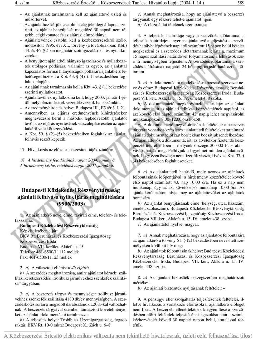 Ajánlattevõnek csatolni kell a közbeszerzésekrõl szóló, módosított 1995. évi XL. törvény (a továbbiakban: Kbt.) 44. és 46. -ában meghatározott igazolásokat és nyilatkozatokat.