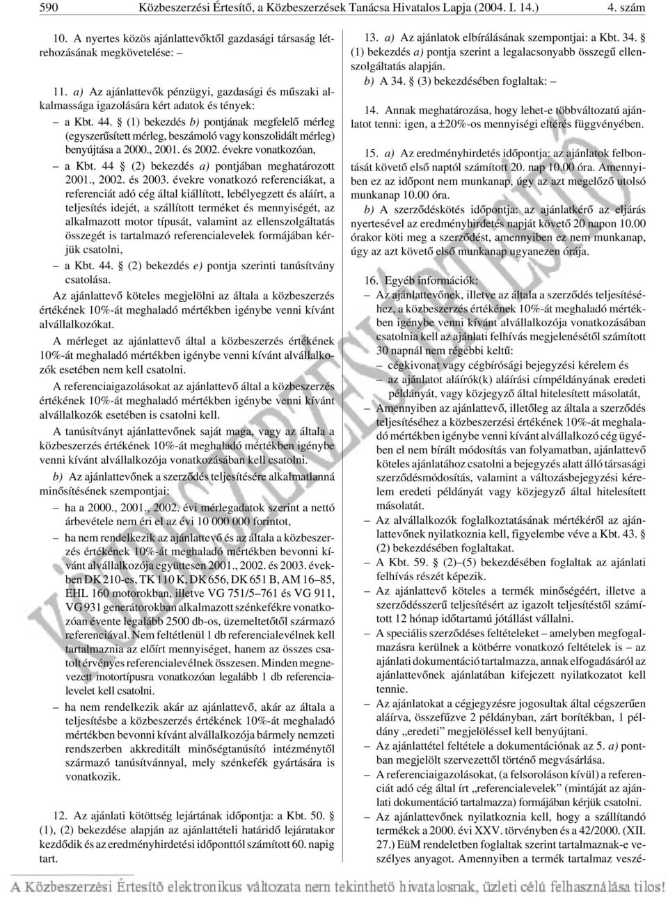 (1) bekezdés b) pontjának megfelelõ mérleg (egyszerûsített mérleg, beszámoló vagy konszolidált mérleg) benyújtása a 2000., 2001. és 2002. évekre vonatkozóan, a Kbt.