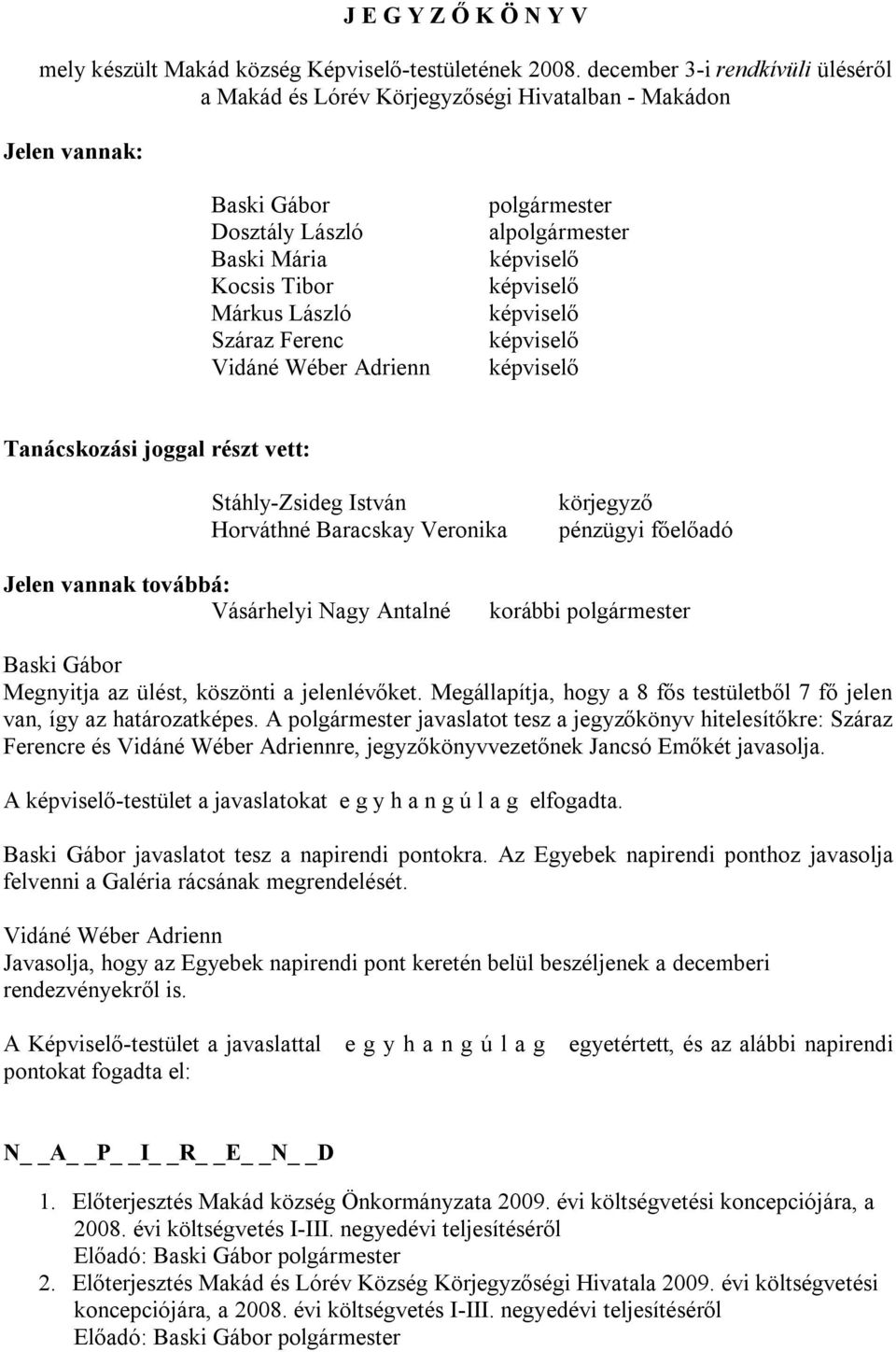 polgármester alpolgármester Tanácskozási joggal részt vett: Stáhly-Zsideg István Horváthné Baracskay Veronika körjegyző pénzügyi főelőadó Jelen vannak továbbá: Vásárhelyi Nagy Antalné korábbi