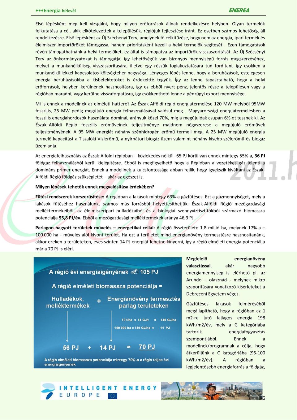 Első lépésként az Új Széchenyi Terv, amelynek fő célkitűzése, hogy nem az energia, ipari termék és élelmiszer importőröket támogassa, hanem prioritásként kezeli a helyi termelők segítését.