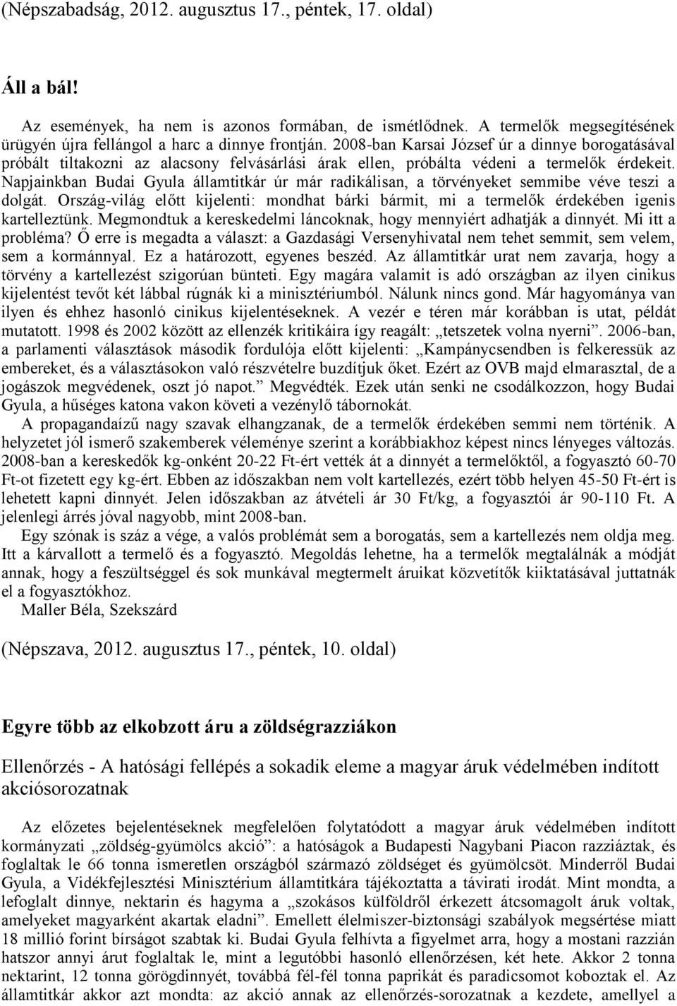 Napjainkban Budai Gyula államtitkár úr már radikálisan, a törvényeket semmibe véve teszi a dolgát. Ország-világ előtt kijelenti: mondhat bárki bármit, mi a termelők érdekében igenis kartelleztünk.