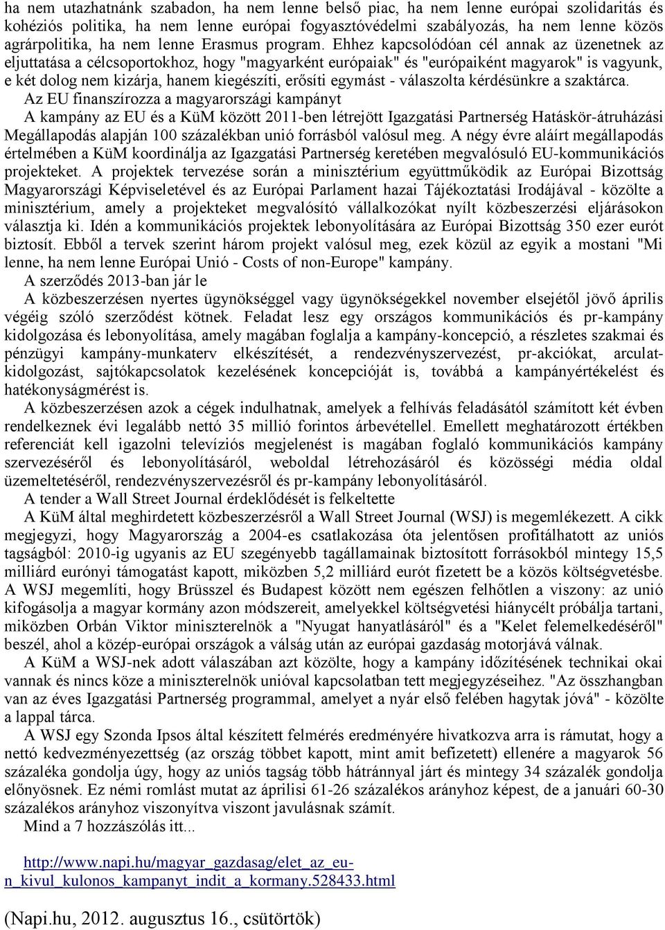 Ehhez kapcsolódóan cél annak az üzenetnek az eljuttatása a célcsoportokhoz, hogy "magyarként európaiak" és "európaiként magyarok" is vagyunk, e két dolog nem kizárja, hanem kiegészíti, erősíti