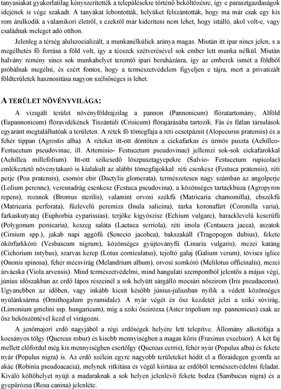 otthon. Jelenleg a térség alulszocializált, a munkanélküliek aránya magas. Miután itt ipar nincs jelen, s a megélhetés fő forrása a föld volt, így a téeszek szétverésével sok ember lett munka nélkül.