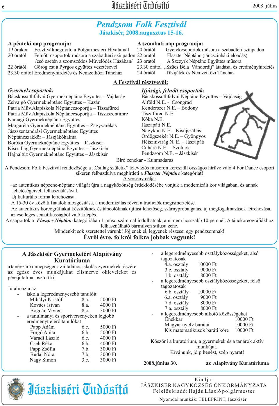 szabadtéri színpadon 22 órától Flaszter Néptánc (táncszínházi elõadás) /esõ esetén a szomszédos Mûvelõdés Házában/ 23 órától A Szczyrk Néptánc Együttes mûsora 22 órától Görög est a Pyrgos együttes