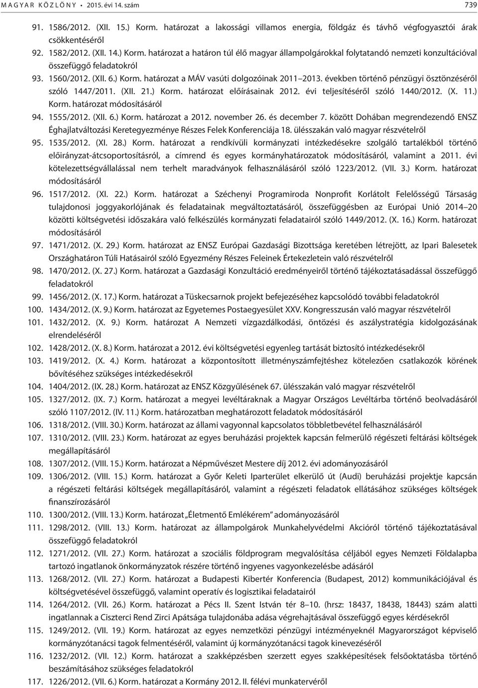 évi teljesítéséről szóló 1440/2012. (X. 11.) Korm. határozat módosításáról 94. 1555/2012. (XII. 6.) Korm. határozat a 2012. november 26. és december 7.