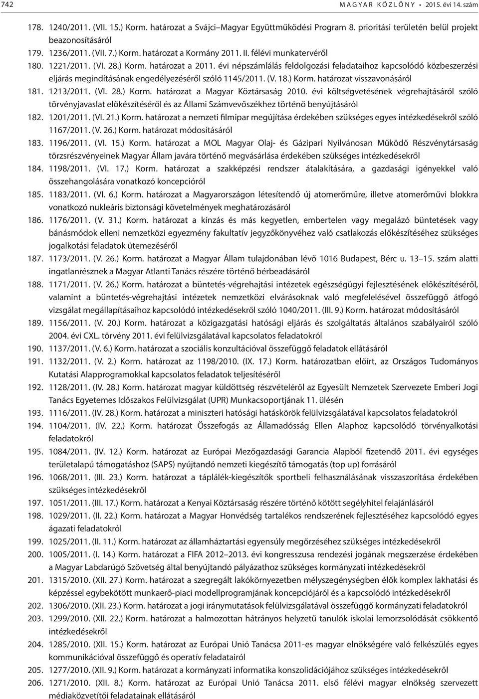 évi népszámlálás feldolgozási feladataihoz kapcsolódó közbeszerzési eljárás megindításának engedélyezéséről szóló 1145/2011. (V. 18.) Korm. határozat visszavonásáról 181. 1213/2011. (VI. 28.) Korm. határozat a Magyar Köztársaság 2010.