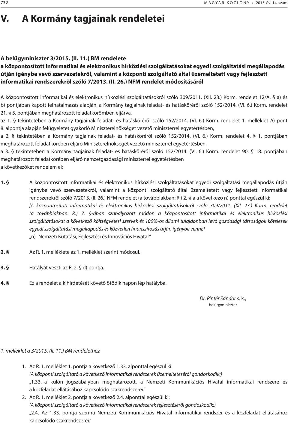 üzemeltetett vagy fejlesztett informatikai rendszerekről szóló 7/2013. (II. 26.) NFM rendelet módosításáról A központosított informatikai és elektronikus hírközlési szolgáltatásokról szóló 309/2011.