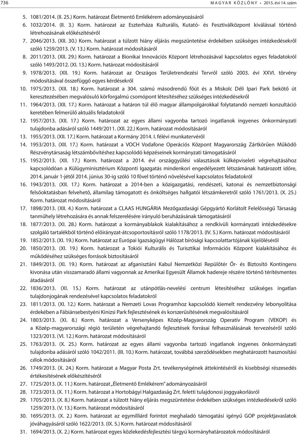 (XI. 13.) Korm. határozat módosításáról 9. 1978/2013. (XII. 19.) Korm. határozat az Országos Területrendezési Tervről szóló 2003. évi XXVI. törvény módosításával összefüggő egyes kérdésekről 10.