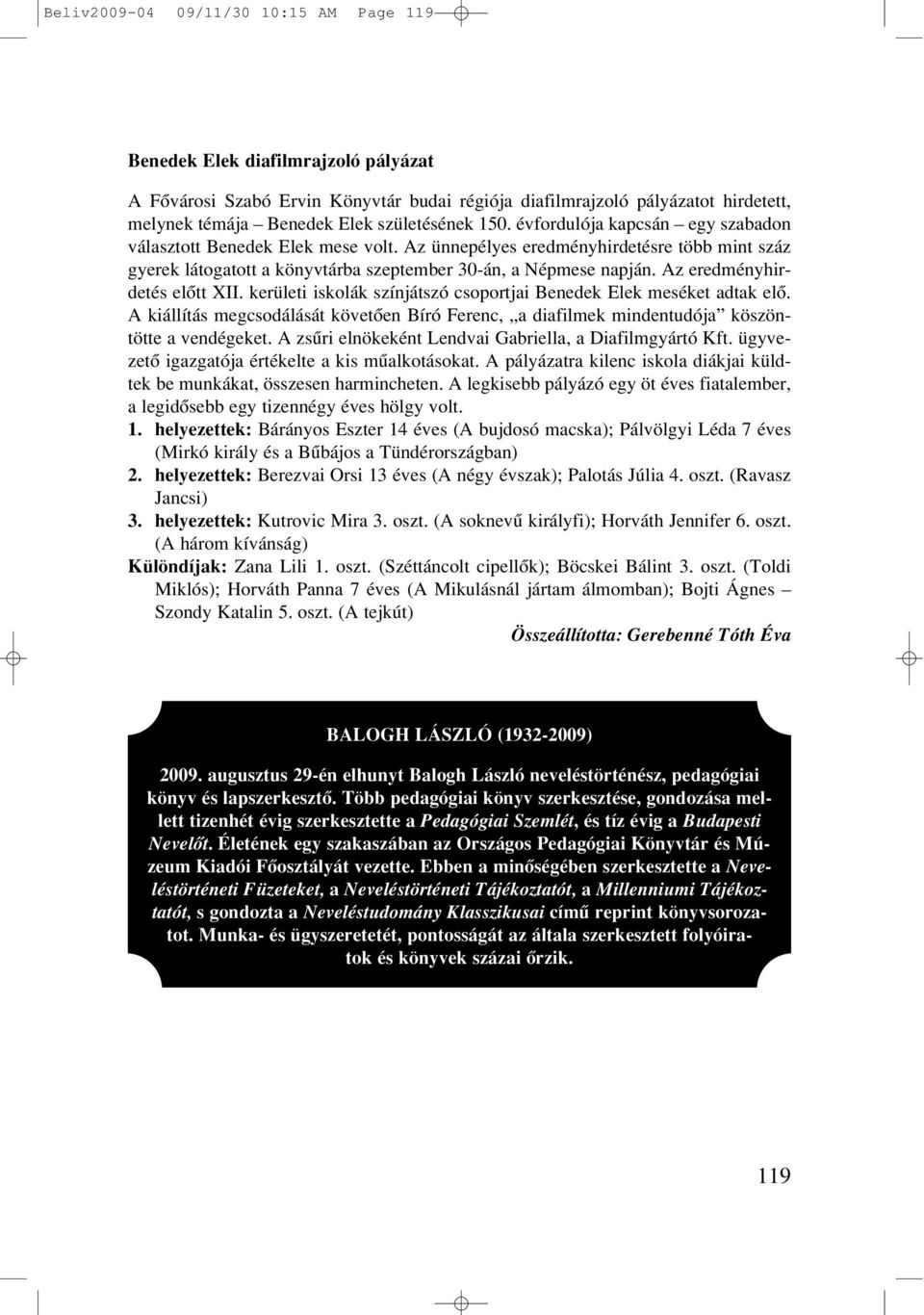 Az eredményhirdetés elôtt XII. kerületi iskolák színjátszó csoportjai Benedek Elek meséket adtak elô. A kiállítás megcsodálását követôen Bíró Ferenc, a diafilmek mindentudója köszöntötte a vendégeket.