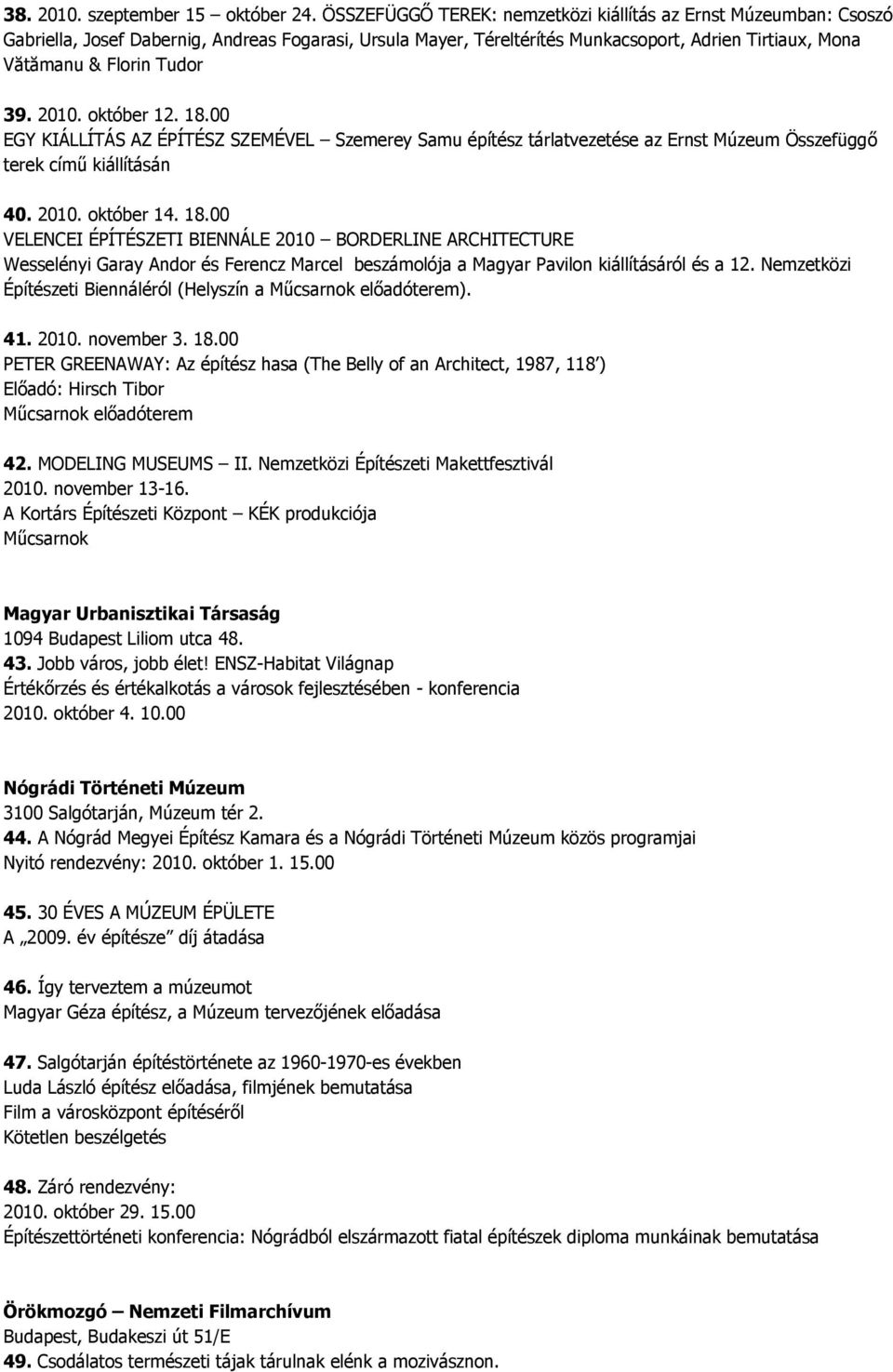 39. 2010. október 12. 18.00 EGY KIÁLLÍTÁS AZ ÉPÍTÉSZ SZEMÉVEL Szemerey Samu építész tárlatvezetése az Ernst Múzeum Összefüggő terek című kiállításán 40. 2010. október 14. 18.00 VELENCEI ÉPÍTÉSZETI BIENNÁLE 2010 BORDERLINE ARCHITECTURE Wesselényi Garay Andor és Ferencz Marcel beszámolója a Magyar Pavilon kiállításáról és a 12.