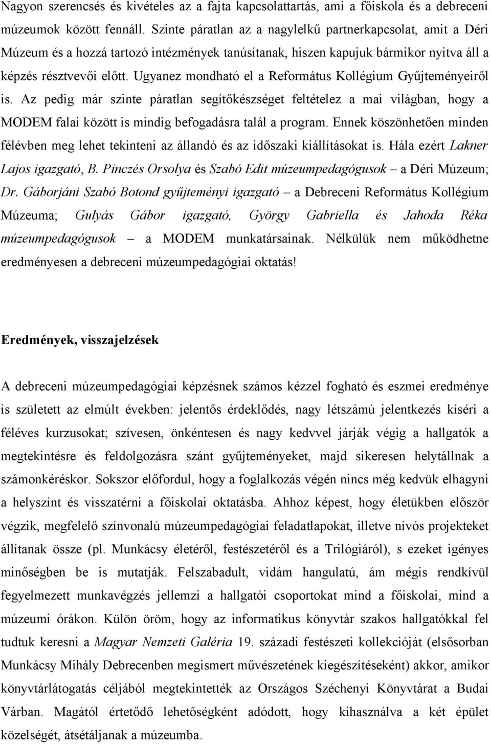 Ugyanez mondható el a Református Kollégium Gyűjteményeiről is. Az pedig már szinte páratlan segítőkészséget feltételez a mai világban, hogy a MODEM falai között is mindig befogadásra talál a program.