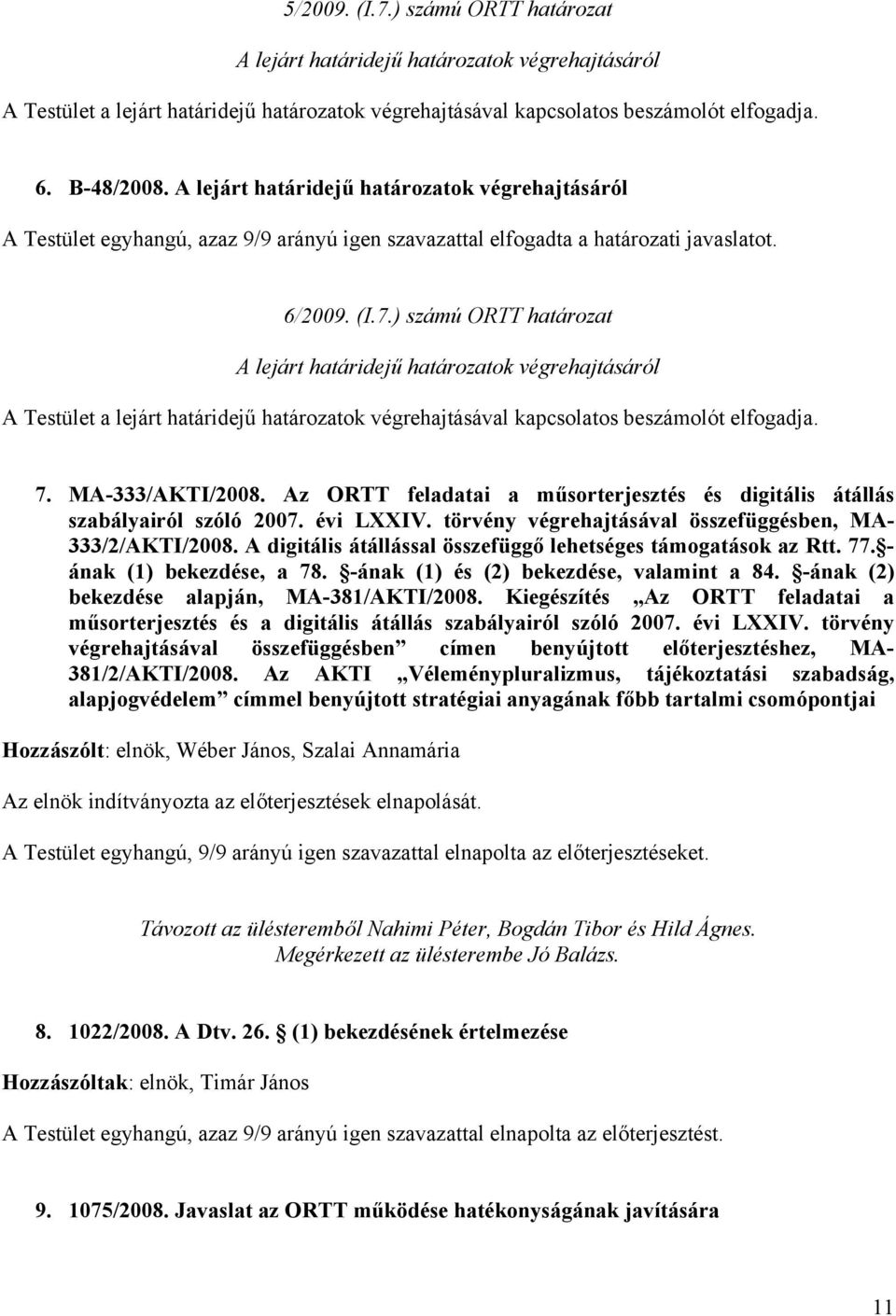 ) számú ORTT határozat A lejárt határidejű határozatok végrehajtásáról A Testület a lejárt határidejű határozatok végrehajtásával kapcsolatos beszámolót elfogadja. 7. MA-333/AKTI/2008.