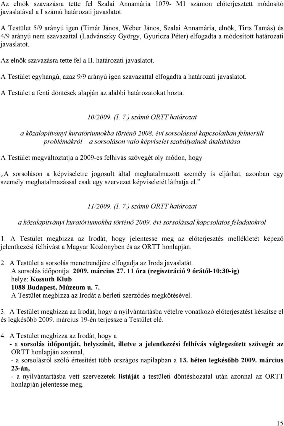 javaslatot. Az elnök szavazásra tette fel a II. határozati javaslatot. A Testület a fenti döntések alapján az alábbi határozatokat hozta: 10/2009. (I. 7.