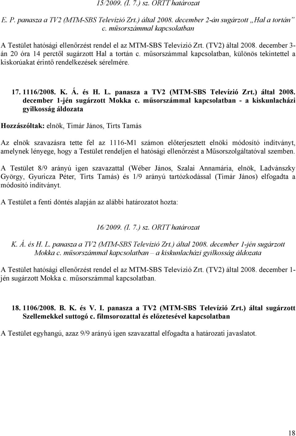 műsorszámmal kapcsolatban, különös tekintettel a kiskorúakat érintő rendelkezések sérelmére. 17. 1116/2008. K. Á. és H. L. panasza a TV2 (MTM-SBS Televízió Zrt.) által 2008.