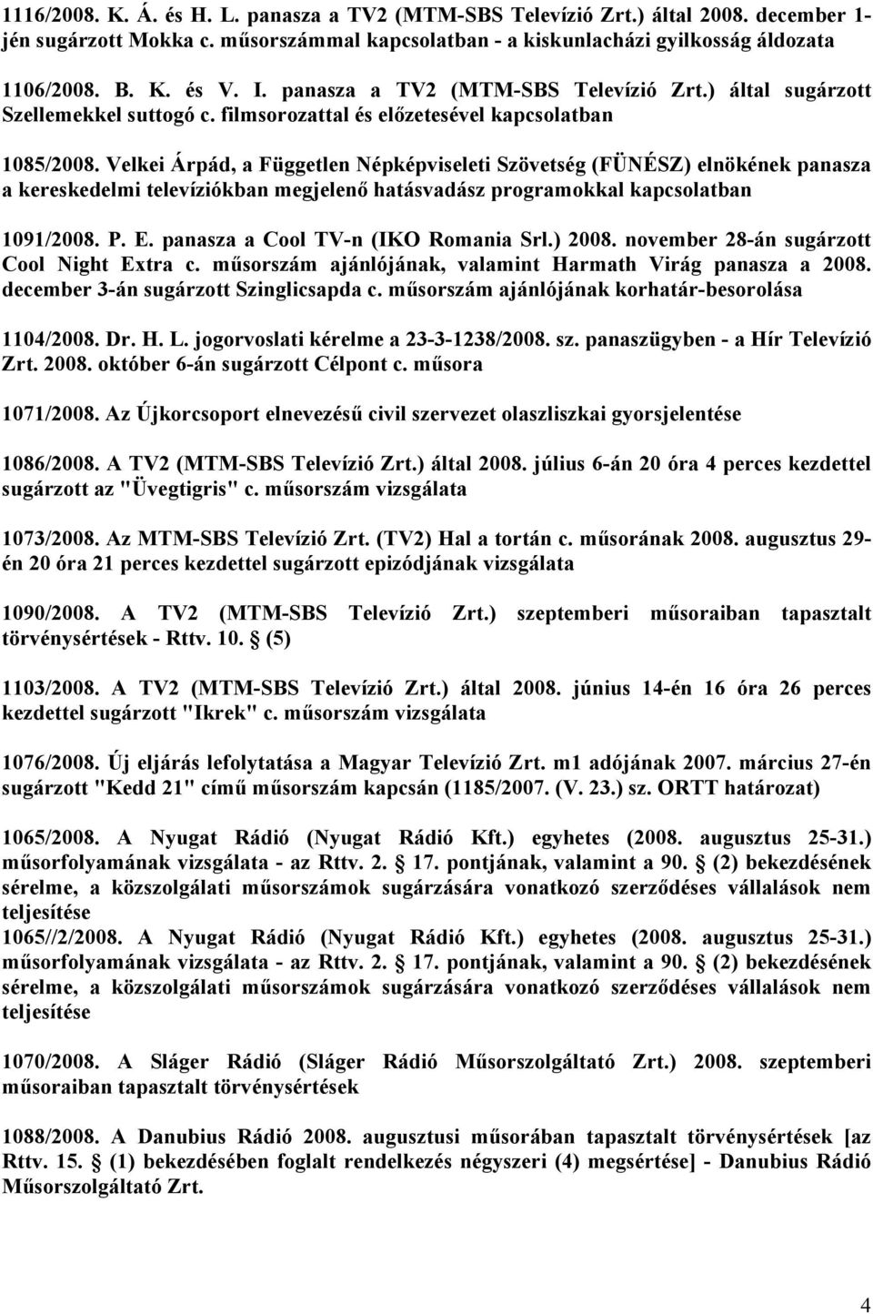 Velkei Árpád, a Független Népképviseleti Szövetség (FÜNÉSZ) elnökének panasza a kereskedelmi televíziókban megjelenő hatásvadász programokkal kapcsolatban 1091/2008. P. E.