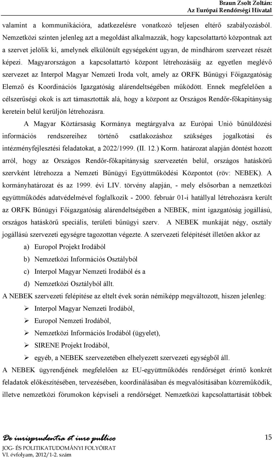 Magyarországon a kapcsolattartó központ létrehozásáig az egyetlen meglévő szervezet az Interpol Magyar Nemzeti Iroda volt, amely az ORFK Bűnügyi Főigazgatóság Elemző és Koordinációs Igazgatóság