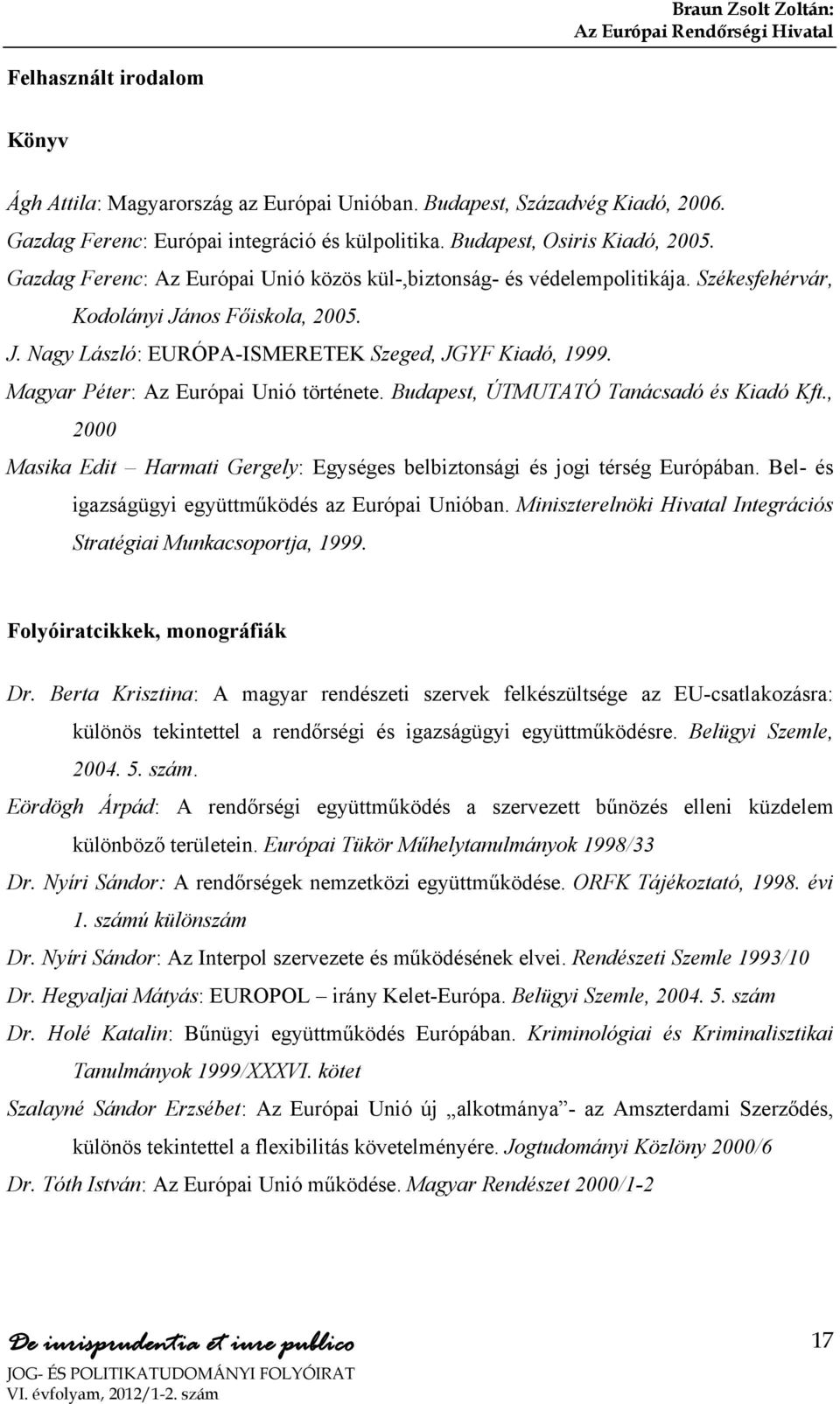 Székesfehérvár, Kodolányi János Főiskola, 2005. J. Nagy László: EURÓPA-ISMERETEK Szeged, JGYF Kiadó, 1999. Magyar Péter: Az Európai Unió története. Budapest, ÚTMUTATÓ Tanácsadó és Kiadó Kft.