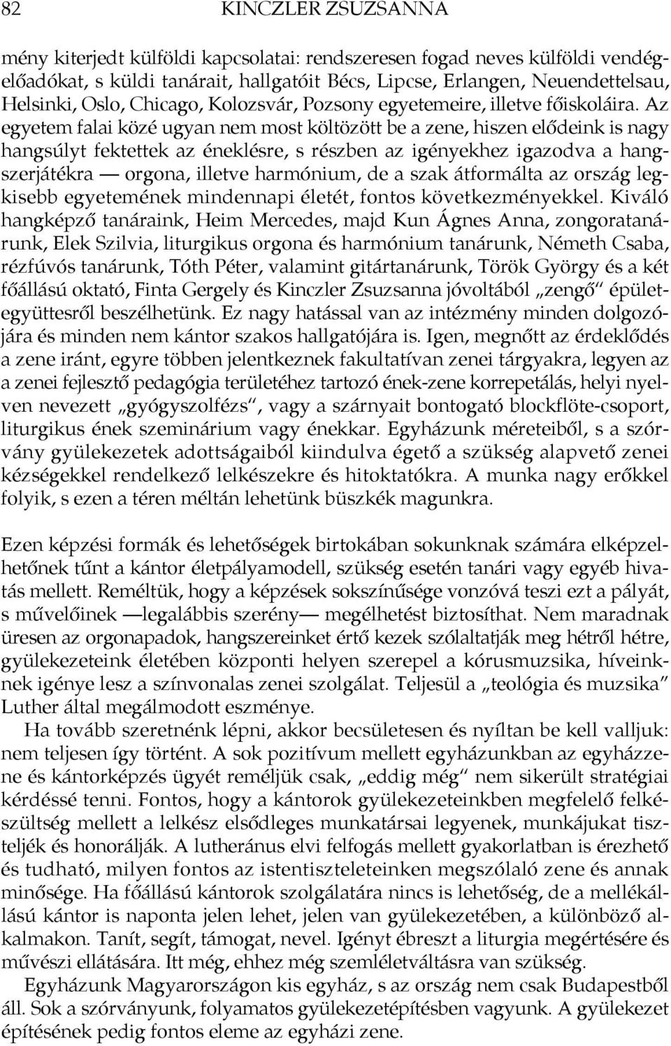 Az egyetem falai közé ugyan nem most költözött be a zene, hiszen elődeink is nagy hangsúlyt fektettek az éneklésre, s részben az igényekhez igazodva a hangszerjátékra orgona, illetve harmónium, de a