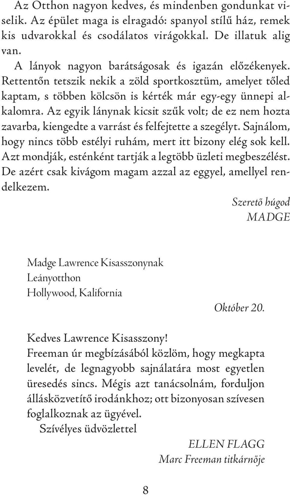 Az egyik lánynak kicsit szűk volt; de ez nem hozta zavarba, kiengedte a var rást és felfejtette a szegélyt. Sajnálom, hogy nincs több estélyi ruhám, mert itt bizony elég sok kell.