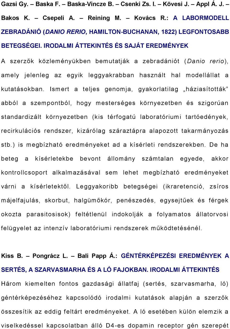 Ismert a teljes genomja, gyakorlatilag háziasították abból a szempontból, hogy mesterséges környezetben és szigorúan standardizált környezetben (kis térfogatú laboratóriumi tartóedények,