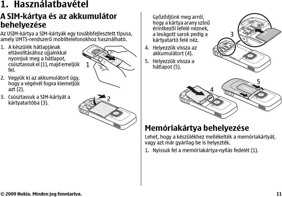 Csúsztassuk a SIM-kártyát a kártyatartóba (3). Győződjünk meg arról, hogy a kártya arany színű érintkezői lefelé néznek, a levágott sarok pedig a kártyatartó felé néz. 4.