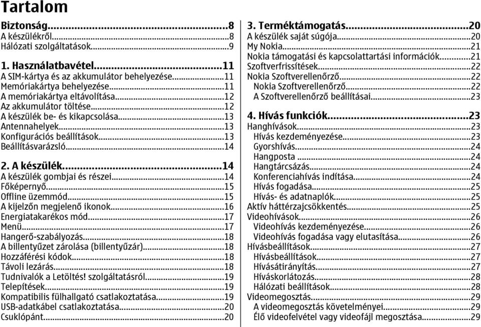 ..14 Főképernyő...15 Offline üzemmód...15 A kijelzőn megjelenő ikonok...16 Energiatakarékos mód...17 Menü...17 Hangerő-szabályozás...18 A billentyűzet zárolása (billentyűzár)...18 Hozzáférési kódok.