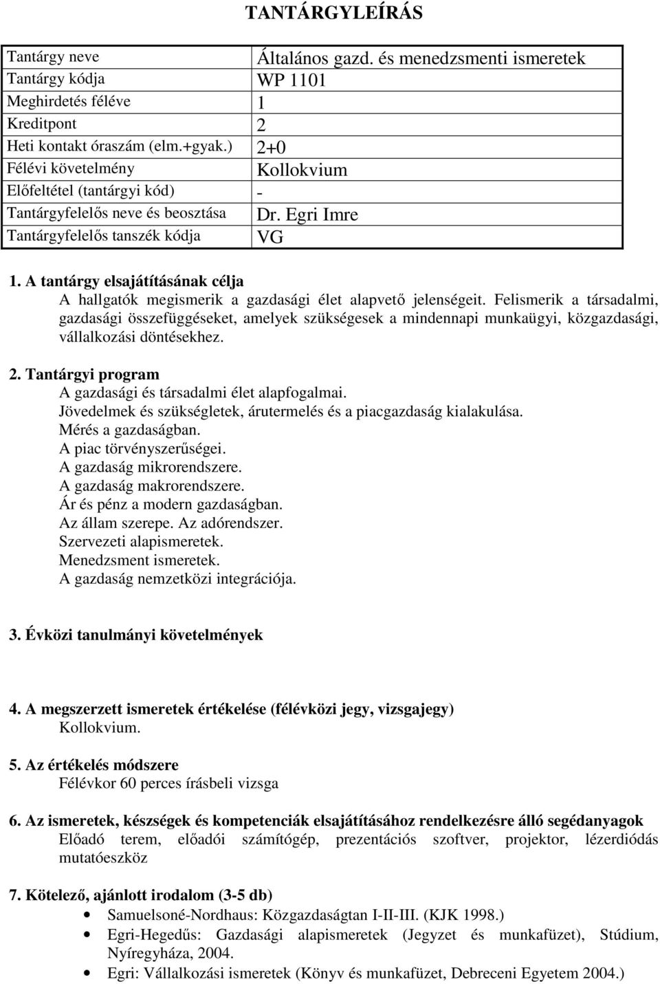 Felismerik a társadalmi, gazdasági összefüggéseket, amelyek szükségesek a mindennapi munkaügyi, közgazdasági, vállalkozási döntésekhez. A gazdasági és társadalmi élet alapfogalmai.