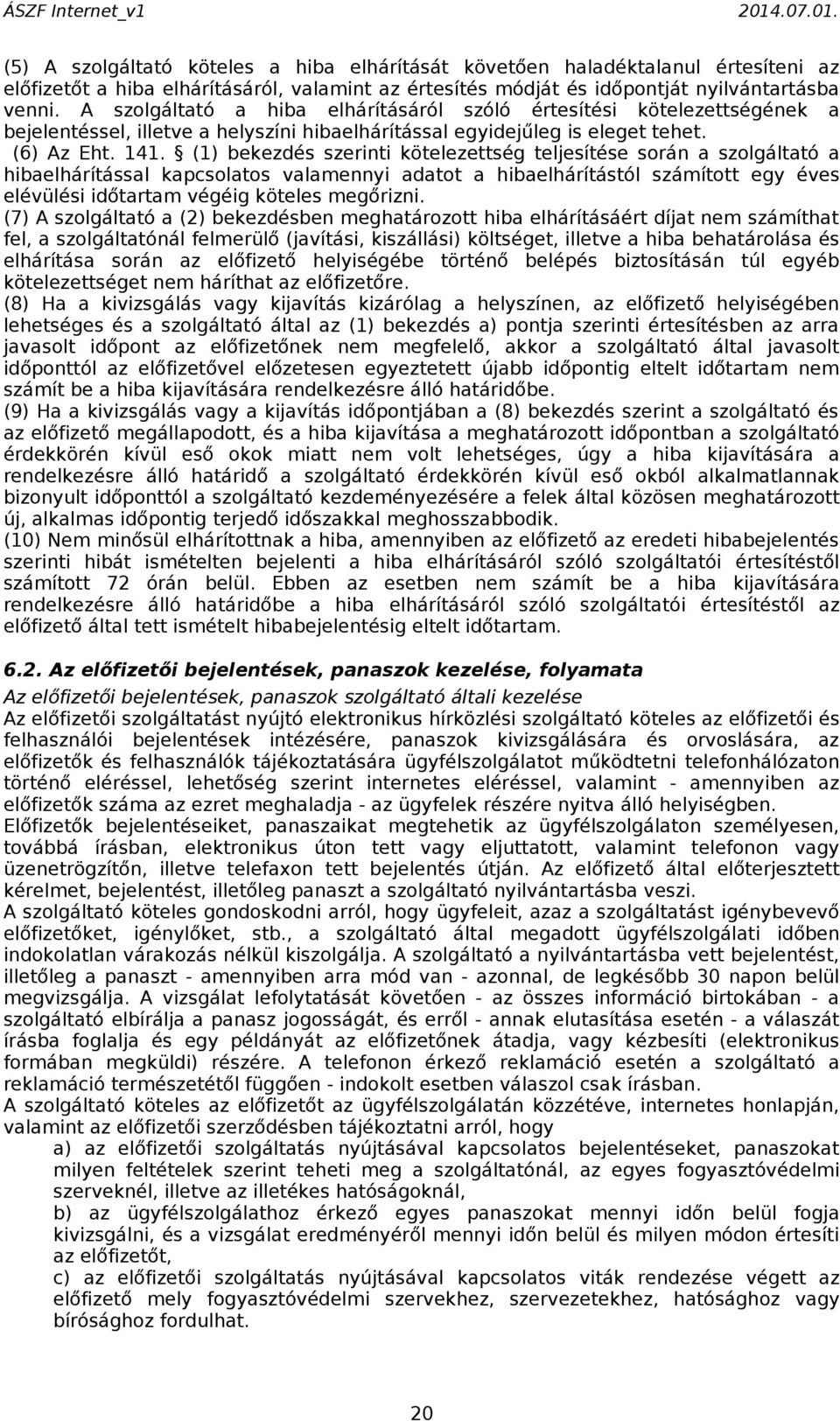 (1) bekezdés szerinti kötelezettség teljesítése során a szolgáltató a hibaelhárítással kapcsolatos valamennyi adatot a hibaelhárítástól számított egy éves elévülési időtartam végéig köteles megőrizni.