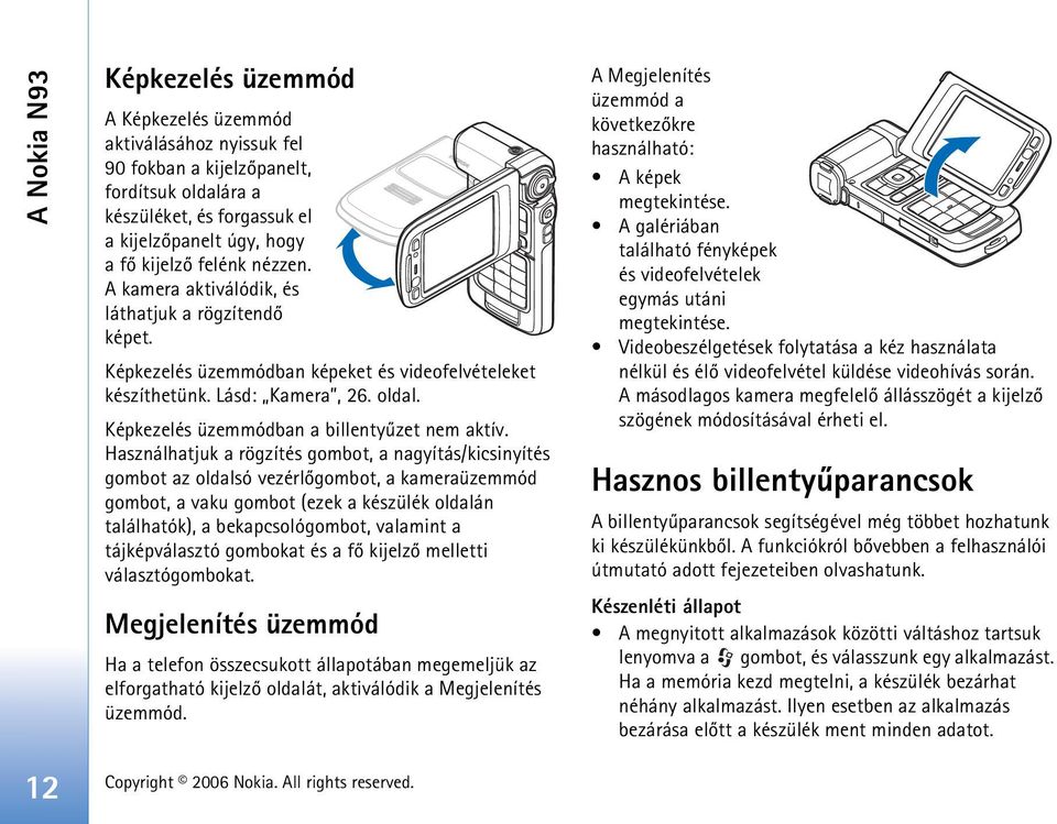 Használhatjuk a rögzítés gombot, a nagyítás/kicsinyítés gombot az oldalsó vezérlõgombot, a kameraüzemmód gombot, a vaku gombot (ezek a készülék oldalán találhatók), a bekapcsológombot, valamint a