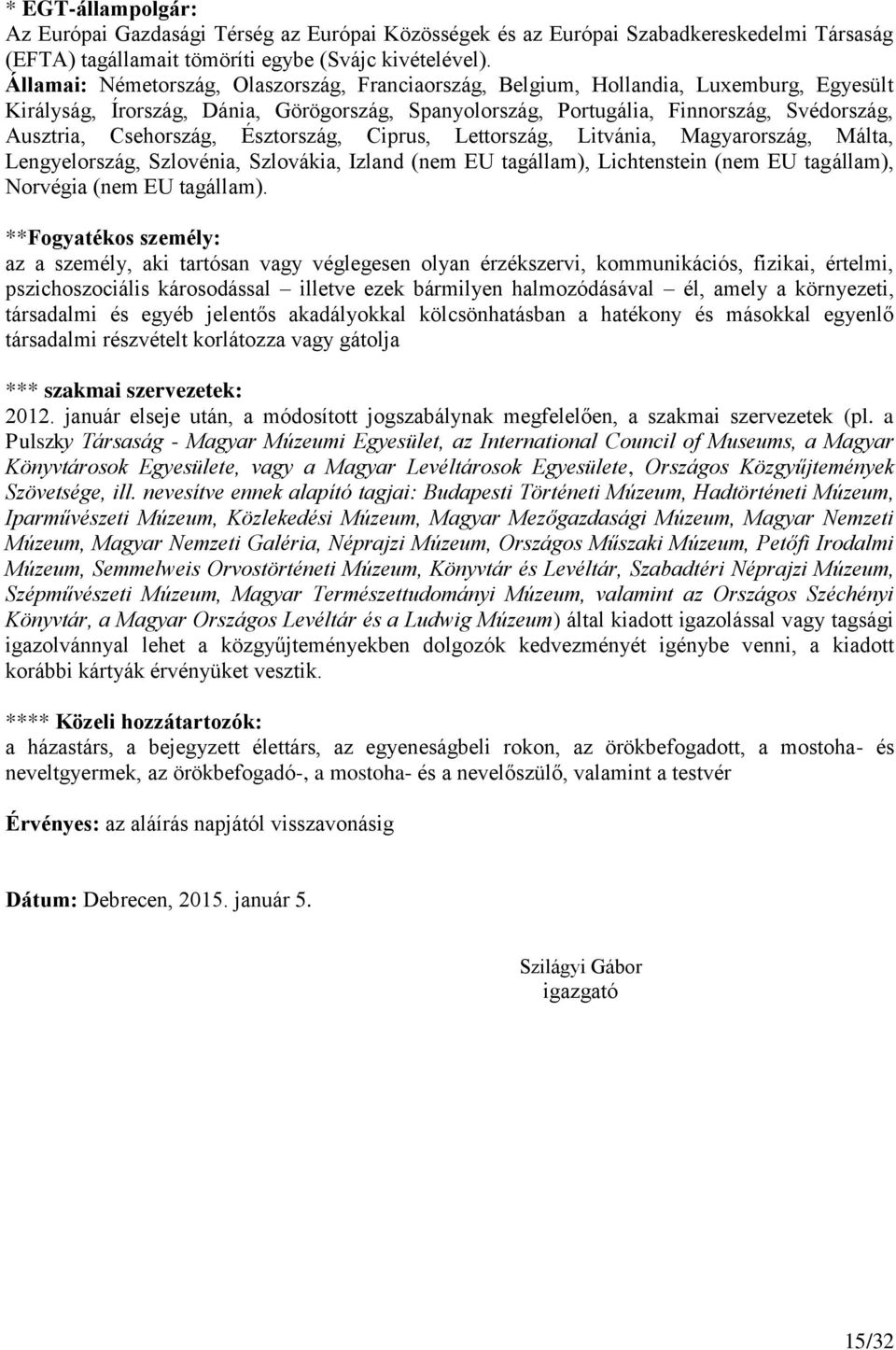 Csehország, Észtország, Ciprus, Lettország, Litvánia, Magyarország, Málta, Lengyelország, Szlovénia, Szlovákia, Izland (nem EU tagállam), Lichtenstein (nem EU tagállam), Norvégia (nem EU tagállam).