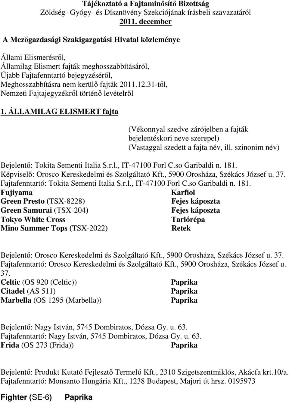 2011.12.31-től, Nemzeti Fajtajegyzékről történő levételről 1. ÁLLAMILAG ELISMERT fajta (Vékonnyal szedve zárójelben a fajták bejelentéskori neve szerepel) (Vastaggal szedett a fajta név, ill.