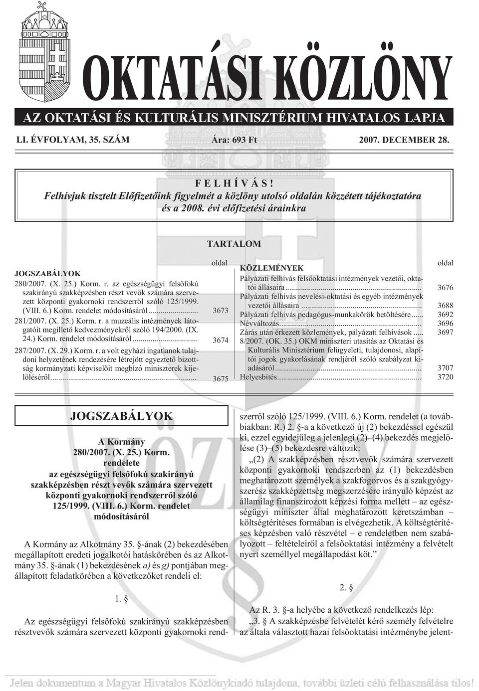 az egészségügyi felsõfokú szakirányú szakképzésben részt vevõk számára szervezett központi gyakornoki rendszerrõl szóló 125/1999. (VIII. 6.) Korm. rendelet módosításáról... 3673 281/2007. (X. 25.