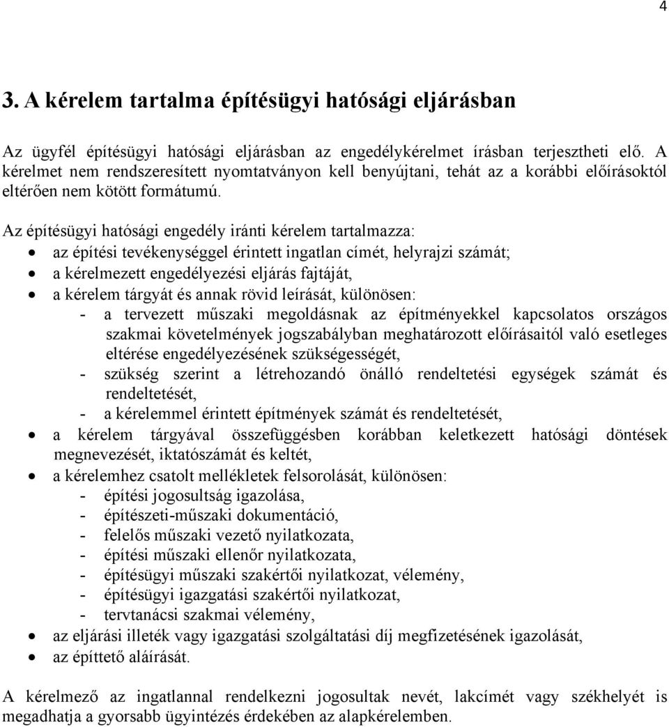 Az építésügyi hatósági engedély iránti kérelem tartalmazza: az építési tevékenységgel érintett ingatlan címét, helyrajzi számát; a kérelmezett engedélyezési eljárás fajtáját, a kérelem tárgyát és