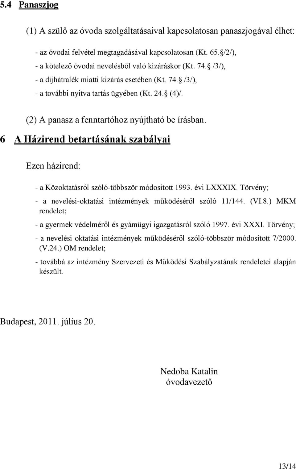 (2) A panasz a fenntartóhoz nyújtható be írásban. 6 A Házirend betartásának szabályai Ezen házirend: - a Közoktatásról szóló-többször módosított 1993. évi LXXXIX.