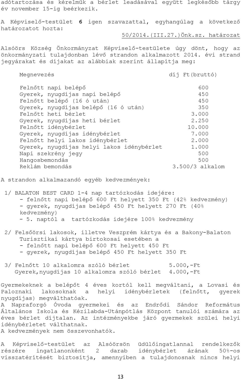 évi strand jegyárakat és díjakat az alábbiak szerint állapítja meg: Megnevezés díj Ft(bruttó) Felnőtt napi belépő 600 Gyerek, nyugdíjas napi belépő 450 Felnőtt belépő (16 ó után) 450 Gyerek,