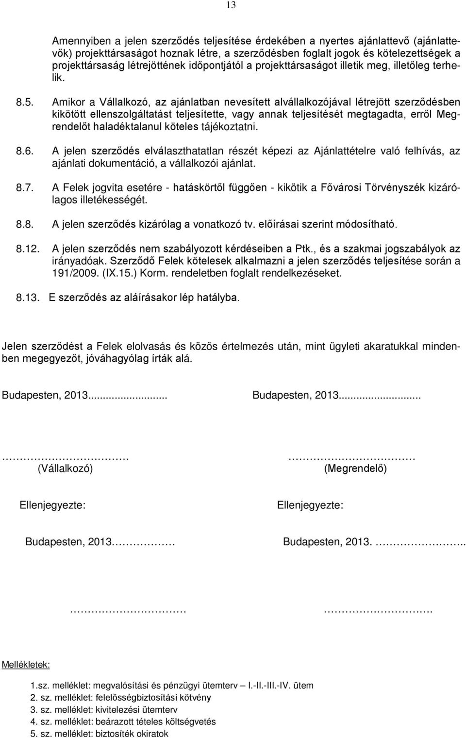 Amikor a Vállalkozó, az ajánlatban nevesített alvállalkozójával létrejött szerződésben kikötött ellenszolgáltatást teljesítette, vagy annak teljesítését megtagadta, erről Megrendelőt haladéktalanul