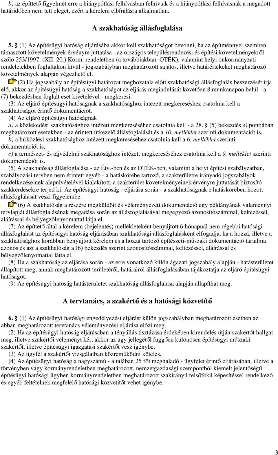 (1) Az építésügyi hatóság eljárásába akkor kell szakhatóságot bevonni, ha az építménnyel szemben támasztott követelmények érvényre juttatása - az országos településrendezési és építési