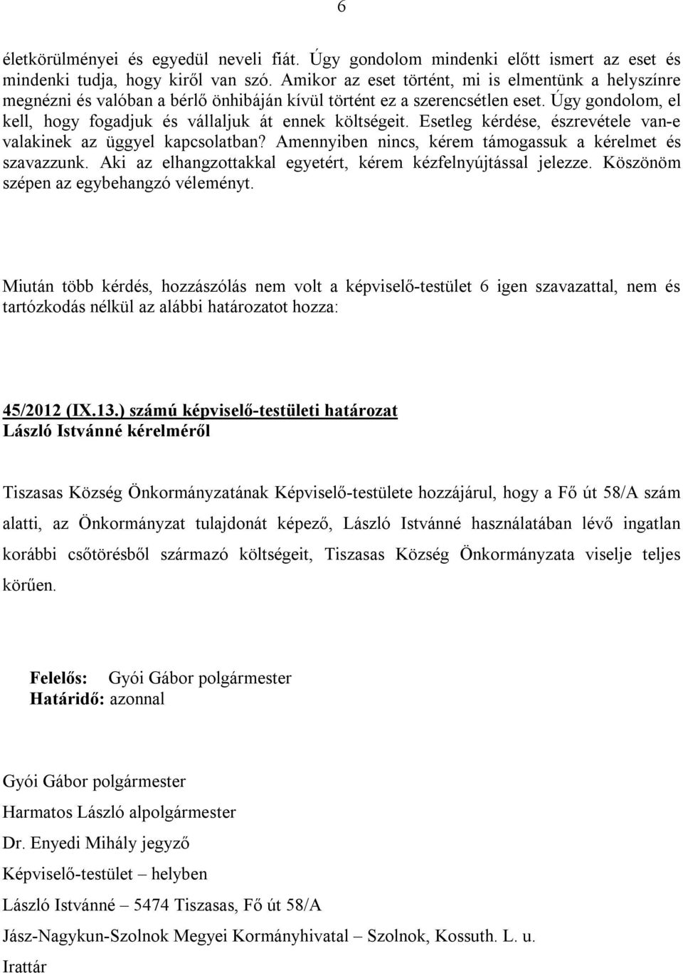 Esetleg kérdése, észrevétele van-e valakinek az üggyel kapcsolatban? Amennyiben nincs, kérem támogassuk a kérelmet és szavazzunk. Aki az elhangzottakkal egyetért, kérem kézfelnyújtással jelezze.