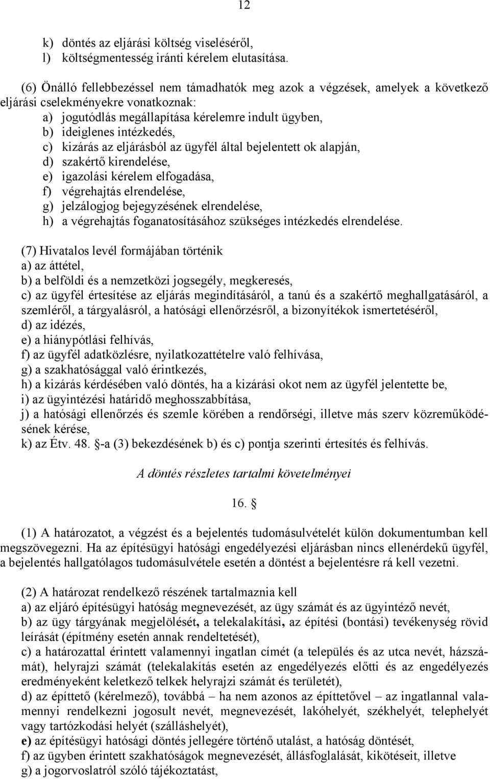 c) kizárás az eljárásból az ügyfél által bejelentett ok alapján, d) szakértő kirendelése, e) igazolási kérelem elfogadása, f) végrehajtás elrendelése, g) jelzálogjog bejegyzésének elrendelése, h) a