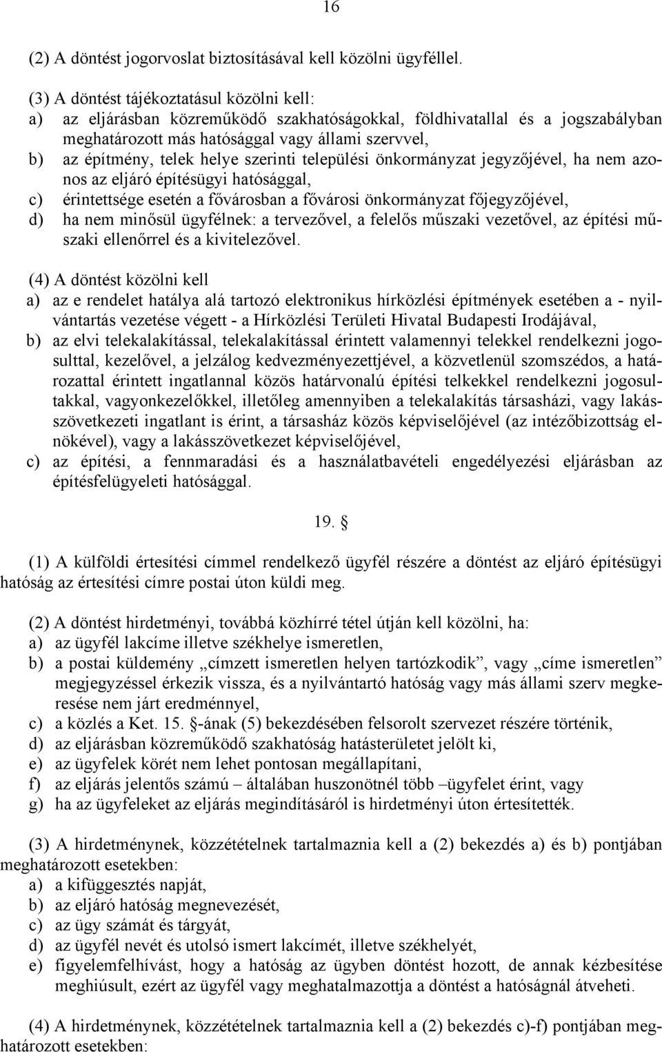 helye szerinti települési önkormányzat jegyzőjével, ha nem azonos az eljáró építésügyi hatósággal, c) érintettsége esetén a fővárosban a fővárosi önkormányzat főjegyzőjével, d) ha nem minősül