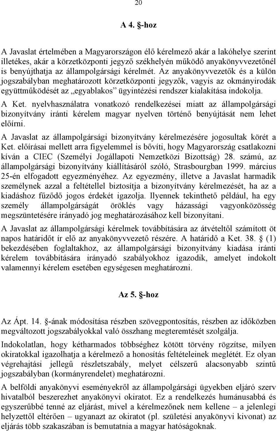 kérelmét. Az anyakönyvvezetők és a külön jogszabályban meghatározott körzetközponti jegyzők, vagyis az okmányirodák együttműködését az egyablakos ügyintézési rendszer kialakítása indokolja. A Ket.