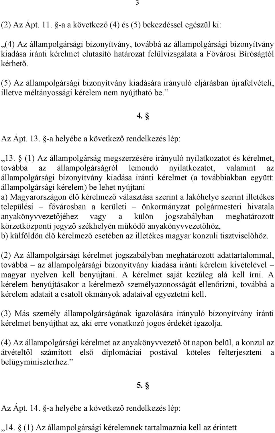 Bíróságtól kérhető. (5) Az állampolgársági bizonyítvány kiadására irányuló eljárásban újrafelvételi, illetve méltányossági kérelem nem nyújtható be. 4. Az Ápt. 13.