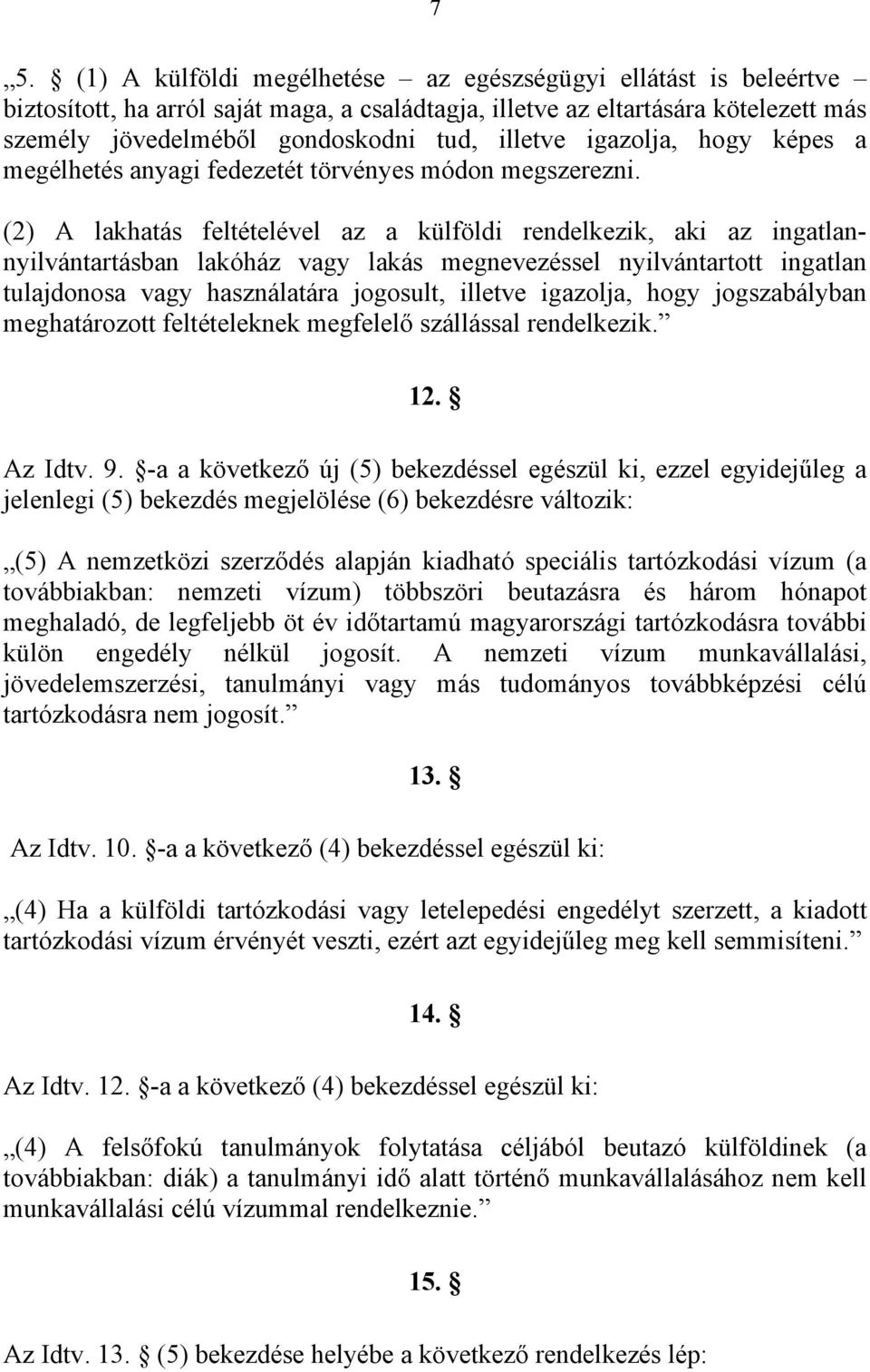 (2) A lakhatás feltételével az a külföldi rendelkezik, aki az ingatlannyilvántartásban lakóház vagy lakás megnevezéssel nyilvántartott ingatlan tulajdonosa vagy használatára jogosult, illetve