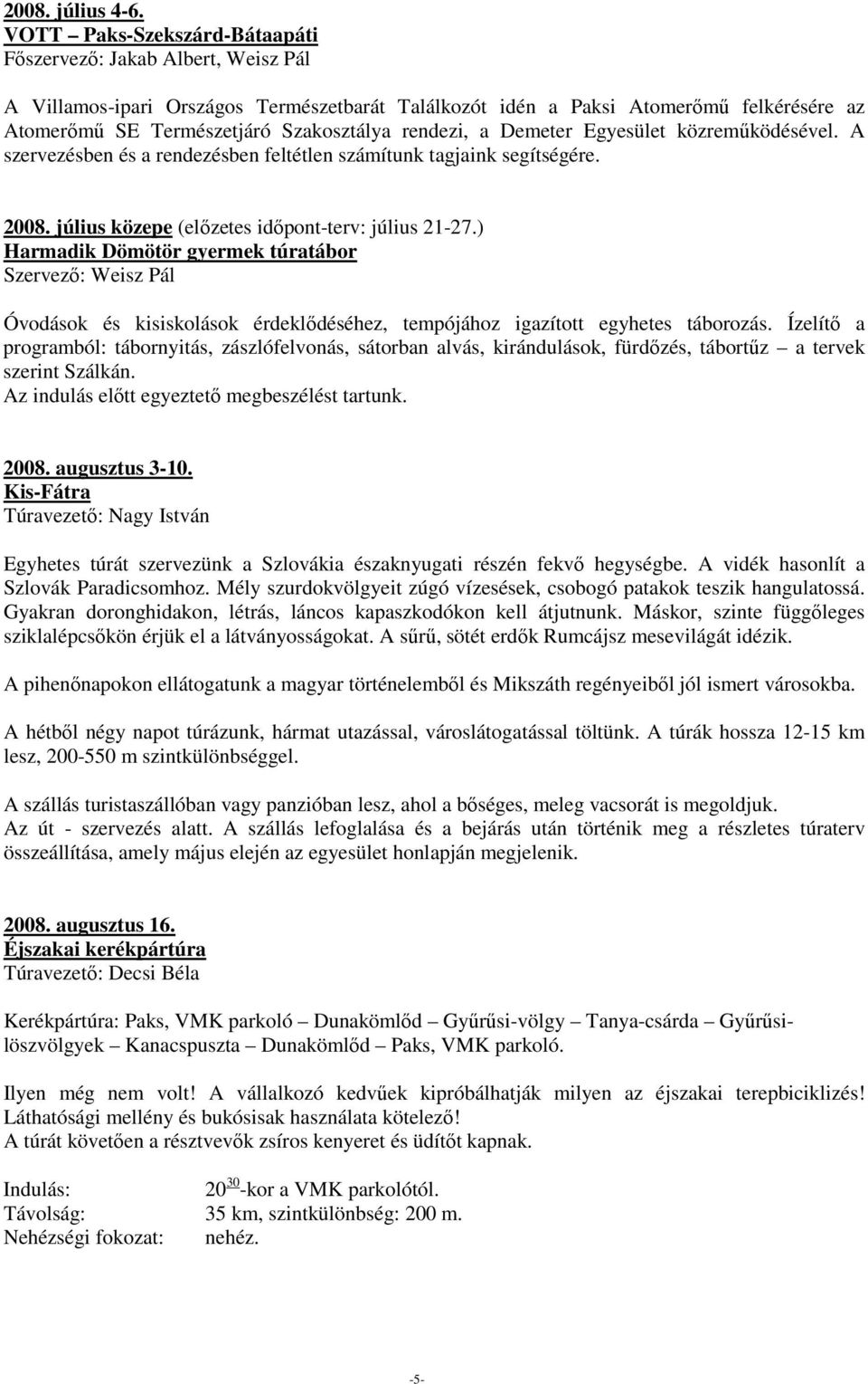 rendezi, a Demeter Egyesület közremőködésével. A szervezésben és a rendezésben feltétlen számítunk tagjaink segítségére. 2008. július közepe (elızetes idıpont-terv: július 21-27.