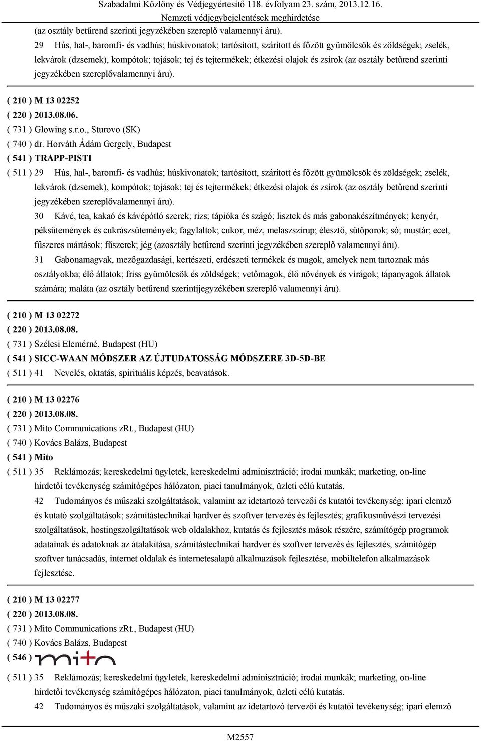 (az osztály betűrend szerinti jegyzékében szereplővalamennyi áru). ( 210 ) M 13 02252 ( 220 ) 2013.08.06. ( 731 ) Glowing s.r.o., Sturovo (SK) ( 740 ) dr.