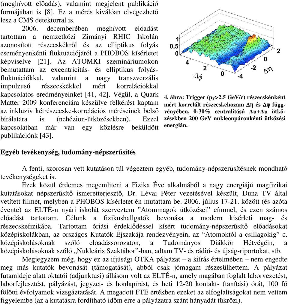 Az ATOMKI szemináriumokon bemutattam az excentricitás- és elliptikus folyásfluktuációkkal, valamint a nagy transzverzális impulzusú részecskékkel mért korrelációkkal kapcsolatos eredményeinket [4,